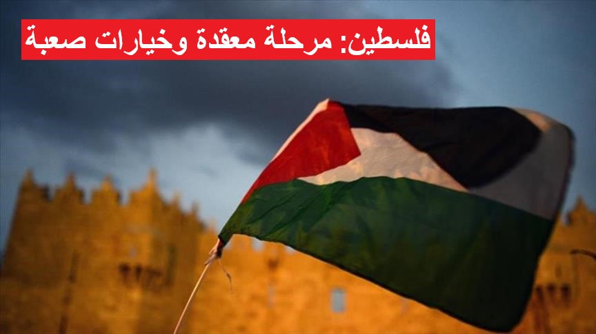 فلسطين: مرحلة معقدة وخيارات صعبة