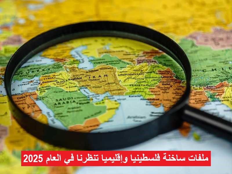 ملفات ساخنة فلسطينيا وإقليميا تنظرنا في العام 2025