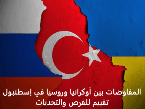المفاوضات بين أوكرانيا وروسيا في إسطنبول – تقييم للفرص والتحديات المفاوضات بين أوكرانيا وروسيا في إسطنبول